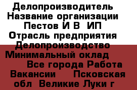 Делопроизводитель › Название организации ­ Пестов И.В, ИП › Отрасль предприятия ­ Делопроизводство › Минимальный оклад ­ 26 000 - Все города Работа » Вакансии   . Псковская обл.,Великие Луки г.